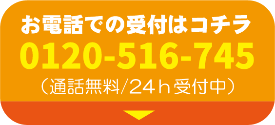 お電話での受付はコチラ 0120-516-745 （通話無料/24h受付中）